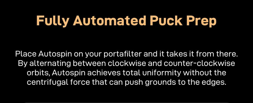 'Fully Automated Puck Prep' — place Autospin on the portafilter and it takes it from there, alternating clockwise and counter-clockwise orbits for uniform distribution without centrifugal force pushing grounds to the edges