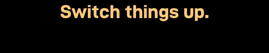 Heading: Switch things up.