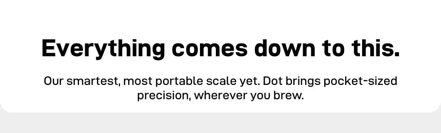 Headline 'Everything comes down to this.' — our smartest, most portable scale yet; Dot brings pocket-sized precision wherever you brew