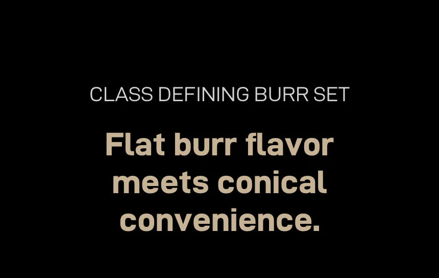 Class defining burr set: 'Flat burr flavor meets conical convenience.'