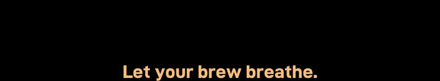 Heading: Let your brew breathe.